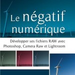 Le négatif numérique : Comment développer ses fichiers RAW avec Photoshop, Camera Raw et Lightroom