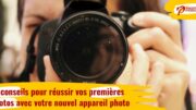 12 conseils pour réussir vos premières photos avec votre nouvel appareil photo