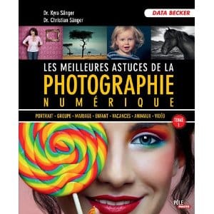 Les meilleures astuces de la photographie numérique - tome 1