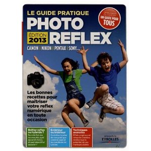 Le guide pratique photo reflex édition 2013, maîtrisez votre reflex numérique en toute occasion