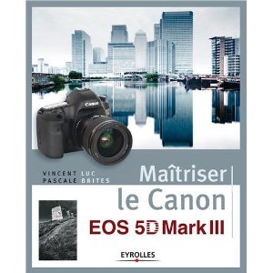 Maîtriser le Canon EOS 5D Mark III - Vincent Luc