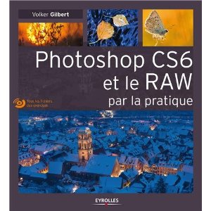 Photoshop CS6 et le RAW par la pratique - Volker Gilbert