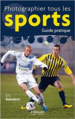 Photographier tous les sports - guide pratique par Eric Baledent