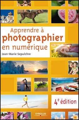 Apprendre à photographier en numérique, 4° édition par Jean-Marie Sepulchre