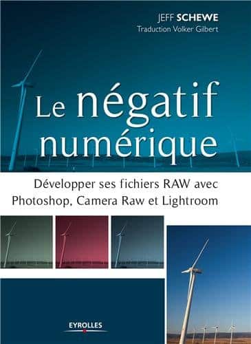 Le négatif numérique : Comment développer ses fichiers RAW avec Photoshop, Camera Raw et Lightroom