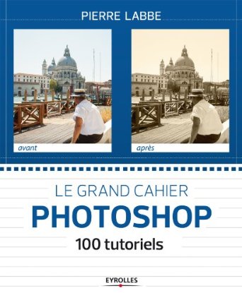 Le grand cahier Photoshop, 100 tutoriels pour apprendre à utiliser Photoshop