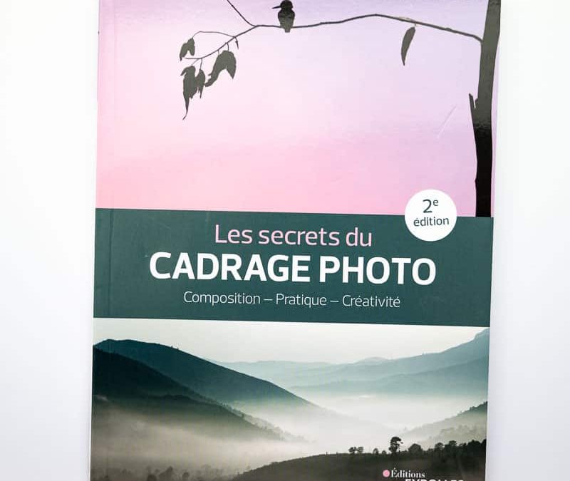Les secrets du cadrage photo : composition, pratique, créativité, seconde édition