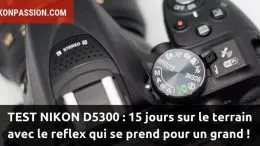 Test Nikon D5300 : 15 jours sur le terrain avec le reflex qui se prend pour un grand !