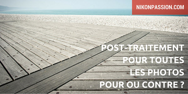 Pour ou Contre : le post-traitement pour toutes ses photos ?