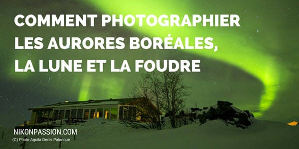 Comment photographier les aurores boréales, la lune, la foudre, la voie lactée