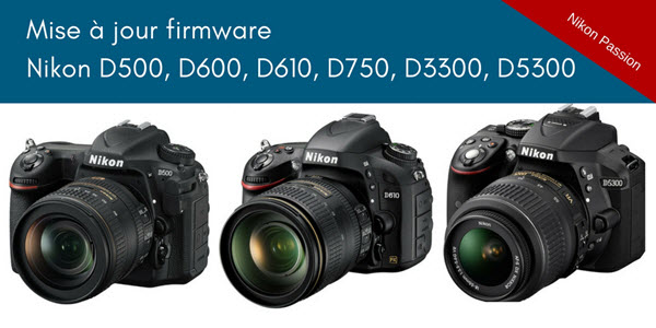 Mise à jour firmware Nikon D500, 600, D610, D750 et D3300 et D5300