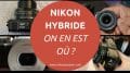 Nikon hybride, on en est où ? Attentes, infos officielles, on fait le point