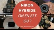 Nikon hybride, on en est où ? Attentes, infos officielles, on fait le point