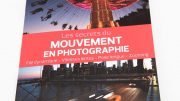 Les secrets du mouvement en photographie : effet filé, pose longue, zooming, vitesses lentes, Light Painting ...