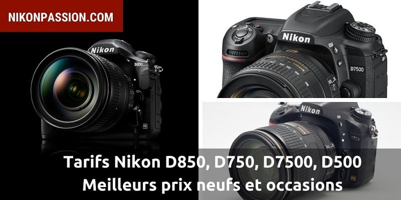 Meilleurs prix Nikon D850, D750, D7500, D500, tarifs neufs et occasion