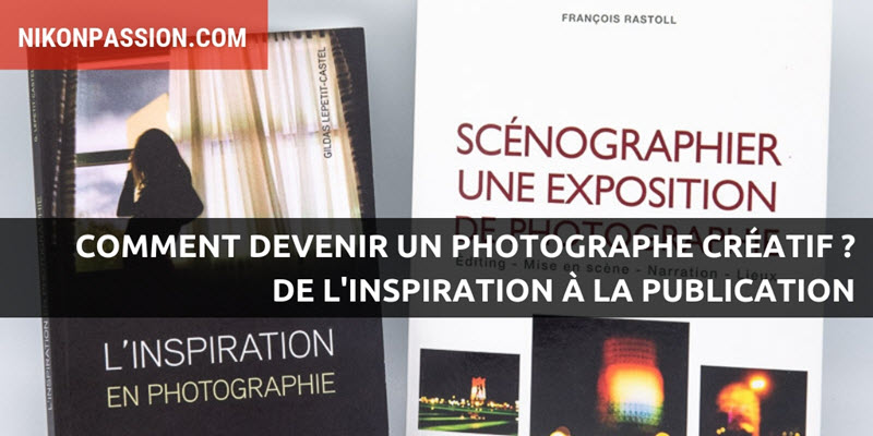 Comment devenir un photographe créatif ? De l'inspiration à la publication, des conseils pour développer votre créativité