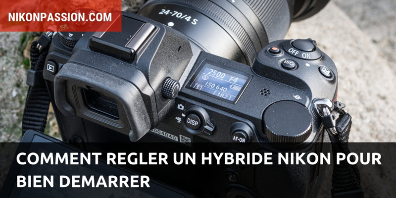 Comment régler un hybride Nikon Z 6 ou Z 7 pour bien démarrer