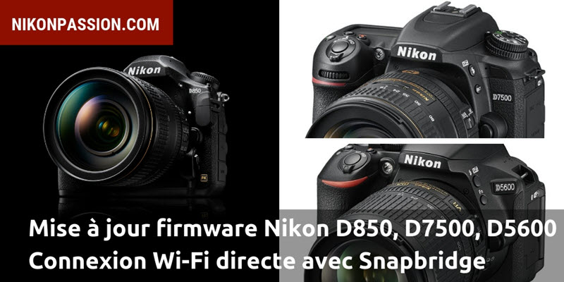 Mise à jour firmware Nikon D850, D7500, D5600 : connexion Wi-Fi directe avec Snapbridge et les autres applications