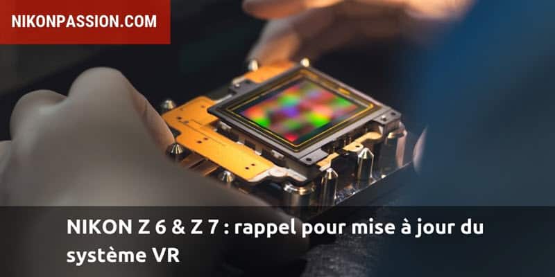 Rappel Nikon Z 6 et Z 7 : mise à jour du système VR sur certains boîtiers