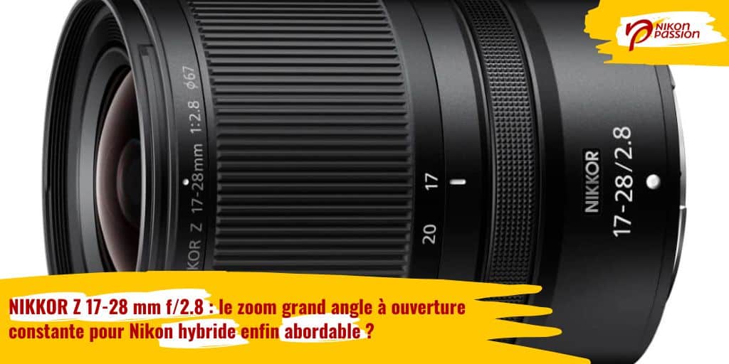 NIKKOR Z 17-28 mm f/2.8 : le zoom grand angle à ouverture constante pour Nikon hybride enfin abordable ?