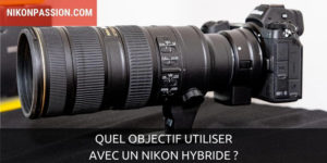 Quel objectif Nikon utiliser sur un Nikon hybride ?