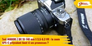 Test NIKKOR Z DX 18-140 mm f/3.5-6.3 VR : le zoom APS-C polyvalent tient-il ses promesses ?