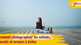 Comment photographier les enfants, conseils et erreurs à éviter