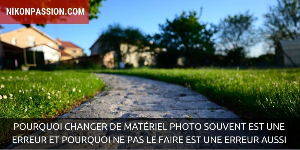 Pourquoi changer de matériel photo souvent est une erreur et pourquoi ne pas le faire est une erreur aussi