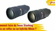 Comment faire du focus Stacking avec un reflex ou un hybride Nikon ?