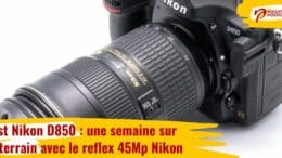 Test Nikon D850 : une semaine sur le terrain avec le reflex 45Mp Nikon